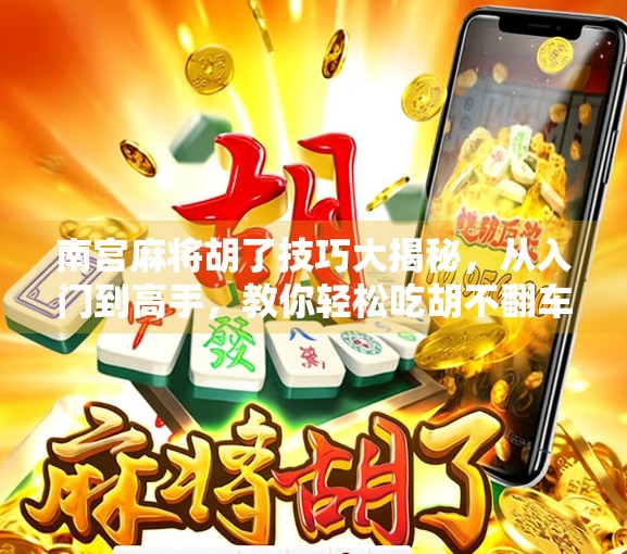 南宫麻将胡了技巧大揭秘，从入门到高手，教你轻松吃胡不翻车！