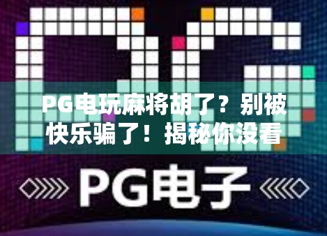 PG电玩麻将胡了？别被快乐骗了！揭秘你没看到的成瘾陷阱与理性娱乐指南