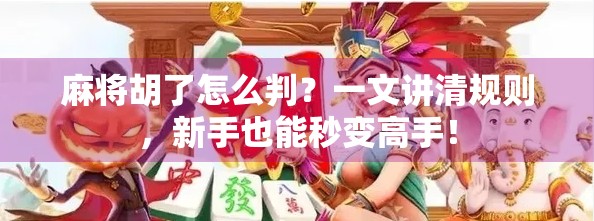 麻将胡了怎么判？一文讲清规则，新手也能秒变高手！