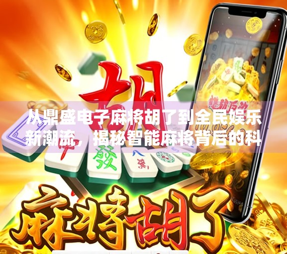 从鼎盛电子麻将胡了到全民娱乐新潮流，揭秘智能麻将背后的科技革命