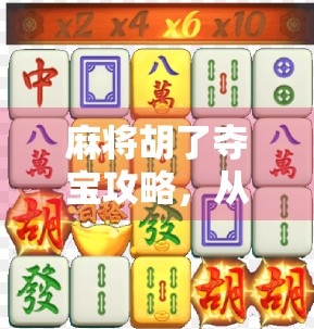 麻将胡了夺宝攻略，从新手到高手，教你如何在牌局中夺宝赢钱！