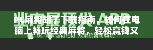 PC麻将胡了下载指南，如何在电脑上畅玩经典麻将，轻松赢钱又解压？