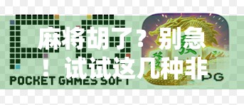 麻将胡了？别急！试试这几种非主流玩法，让你从牌桌上赢回快乐！