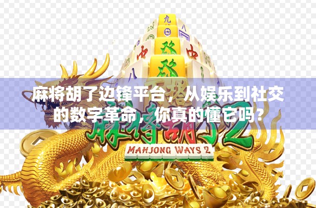 麻将胡了边锋平台，从娱乐到社交的数字革命，你真的懂它吗？