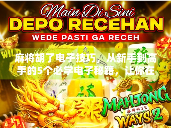 麻将胡了电子技巧，从新手到高手的5个必学电子秘籍，让你在家也能赢！
