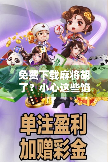 免费下载麻将胡了？小心这些馅饼背后藏着的陷阱！