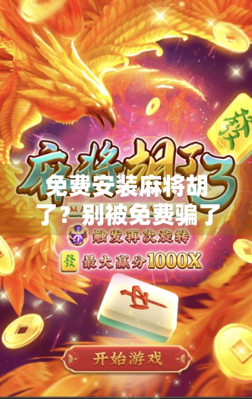 免费安装麻将胡了？别被免费骗了！教你识破骗局，安全玩转手机游戏