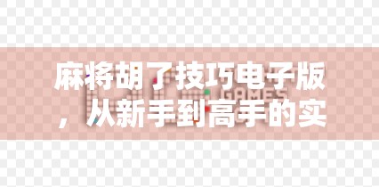 麻将胡了技巧电子版，从新手到高手的实战秘籍，教你轻松赢在牌桌上！