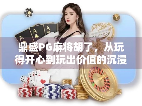 鼎盛PG麻将胡了，从玩得开心到玩出价值的沉浸式娱乐革命