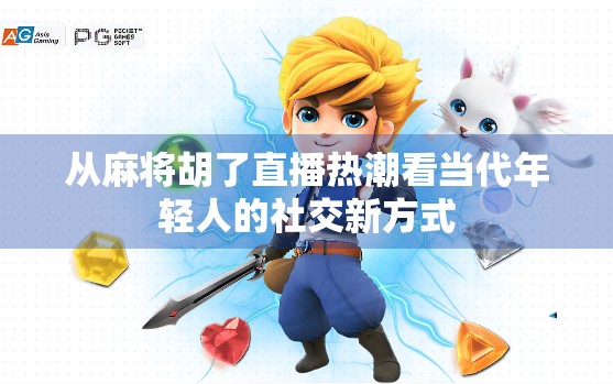 从麻将胡了直播热潮看当代年轻人的社交新方式