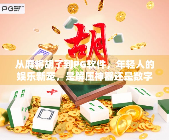 从麻将胡了到PG软件，年轻人的娱乐新宠，是解压神器还是数字成瘾？