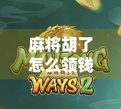 麻将胡了怎么领钱？新手必看！从规则到实操的全攻略，避免赢了却拿不到钱的尴尬！