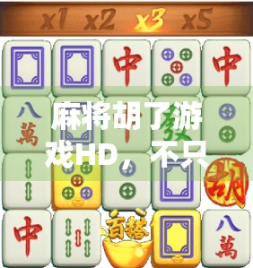 麻将胡了游戏HD,不只是娱乐,更是中国传统文化的数字新体验 麻将胡了游戏HD,不只是娱乐,更是中国传统文化的数字新体验