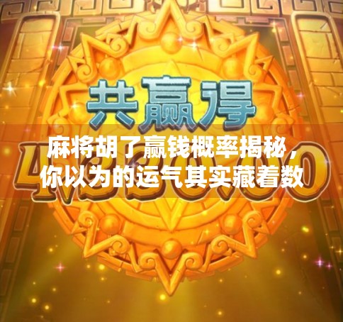 麻将胡了赢钱概率揭秘，你以为的运气其实藏着数学玄机！