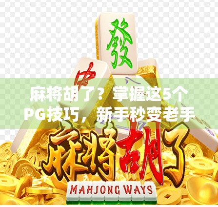 麻将胡了？掌握这5个PG技巧，新手秒变老手！