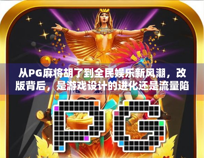 从PG麻将胡了到全民娱乐新风潮，改版背后，是游戏设计的进化还是流量陷阱？
