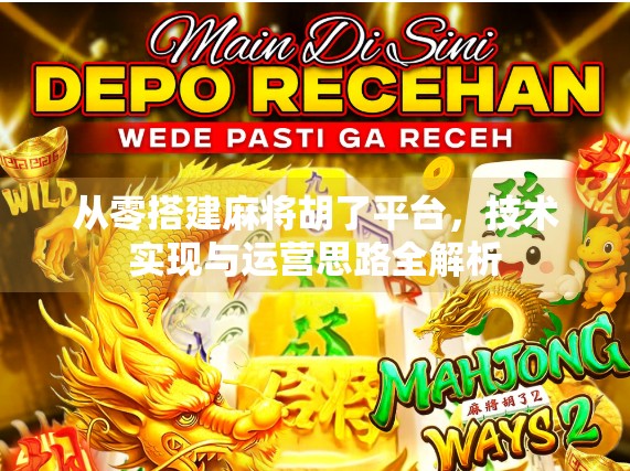 从零搭建麻将胡了平台，技术实现与运营思路全解析