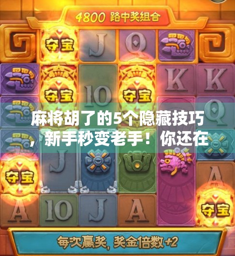 麻将胡了的5个隐藏技巧，新手秒变老手！你还在靠运气吗？