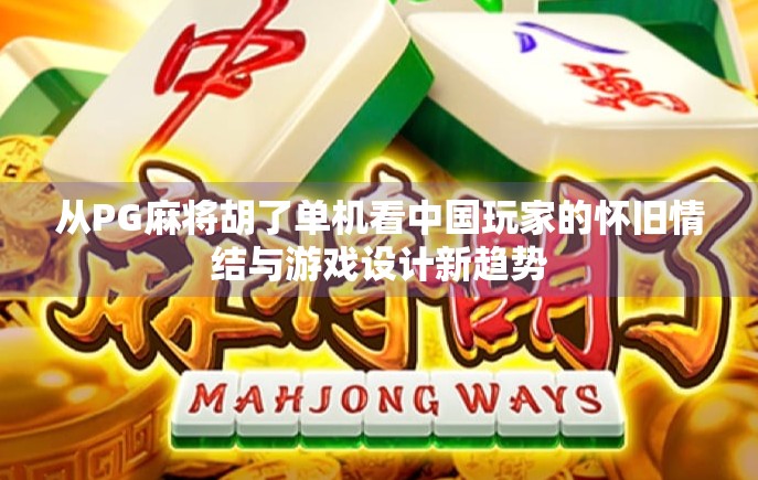 从PG麻将胡了单机看中国玩家的怀旧情结与游戏设计新趋势