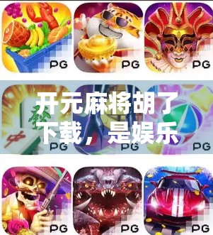 开元麻将胡了下载，是娱乐利器还是陷阱？深度测评带你避坑！