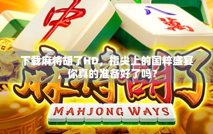 下载麻将胡了HD，指尖上的国粹盛宴，你真的准备好了吗？