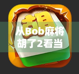 从Bob麻将胡了2看当代年轻人的社交密码，一场游戏，多重意义