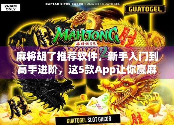 麻将胡了推荐软件，新手入门到高手进阶，这5款App让你赢麻了！