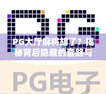 PG大厅麻将胡了？揭秘背后隐藏的套路与真实玩家体验