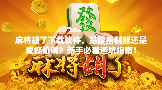 麻将胡了下载软件，是娱乐利器还是成瘾陷阱？新手必看避坑指南！