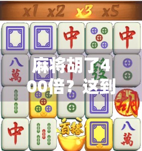 麻将胡了400倍？这到底是运气爆棚，还是暗藏玄机？