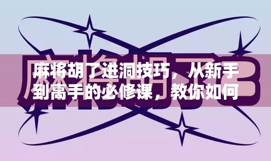 麻将胡了进洞技巧，从新手到高手的必修课，教你如何稳准狠地进洞！