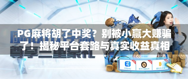 PG麻将胡了中奖？别被小赢大赚骗了！揭秘平台套路与真实收益真相