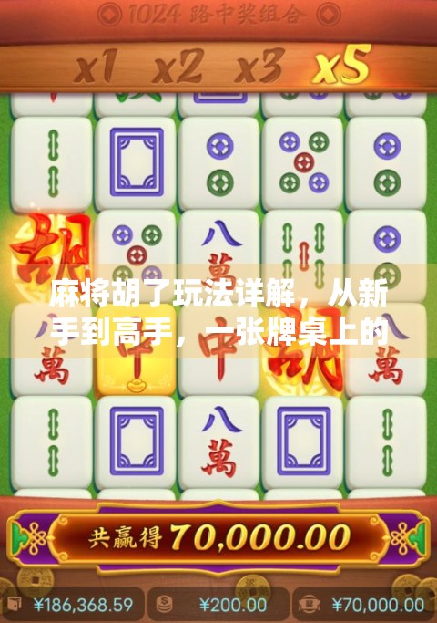 麻将胡了玩法详解，从新手到高手，一张牌桌上的智慧博弈全攻略！