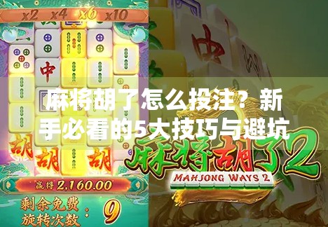 麻将胡了怎么投注？新手必看的5大技巧与避坑指南！
