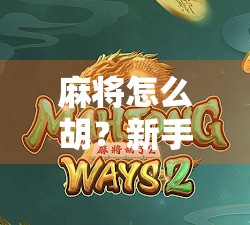 麻将怎么胡？新手必看！从入门到精通的胡牌秘籍全解析！