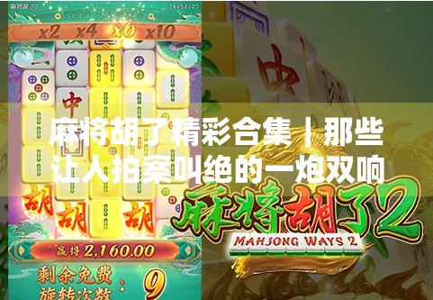 麻将胡了精彩合集｜那些让人拍案叫绝的一炮双响瞬间，你看过几个？