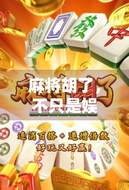 麻将胡了，不只是娱乐，更是一种社交与智慧的博弈艺术