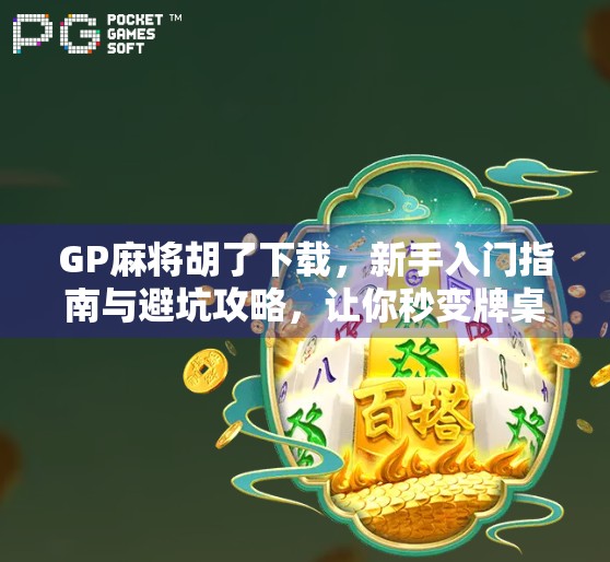 GP麻将胡了下载，新手入门指南与避坑攻略，让你秒变牌桌王者！