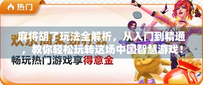 麻将胡了玩法全解析，从入门到精通，教你轻松玩转这场中国智慧游戏！
