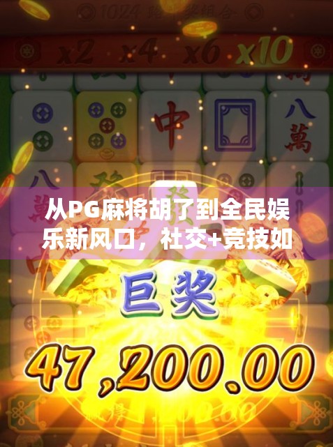 从PG麻将胡了到全民娱乐新风口，社交+竞技如何重塑线上棋牌生态？