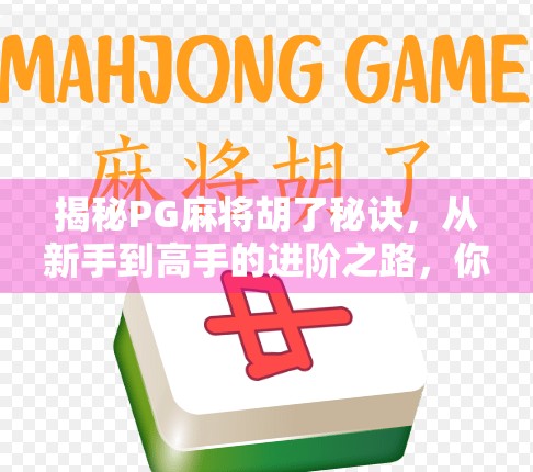 揭秘PG麻将胡了秘诀，从新手到高手的进阶之路，你真的懂麻将吗？