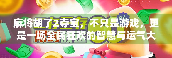 麻将胡了2夺宝，不只是游戏，更是一场全民狂欢的智慧与运气大比拼！
