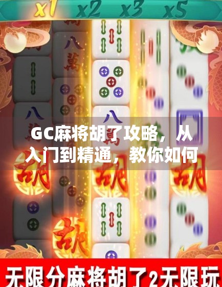 GC麻将胡了攻略，从入门到精通，教你如何稳赢每局！
