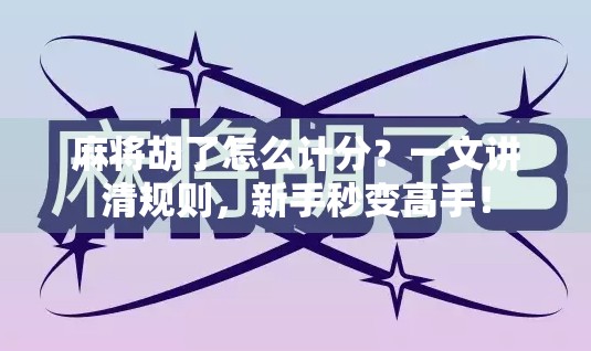 麻将胡了怎么计分？一文讲清规则，新手秒变高手！