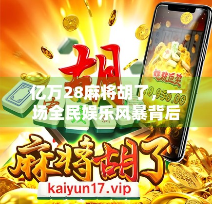 亿万28麻将胡了，一场全民娱乐风暴背后的社交密码