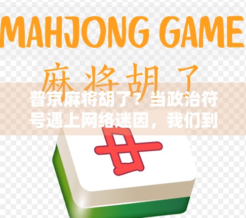 普京麻将胡了？当政治符号遇上网络迷因，我们到底在笑什么？