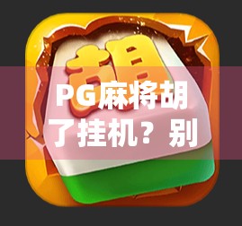 PG麻将胡了挂机？别让轻松赢钱变成轻松被骗！