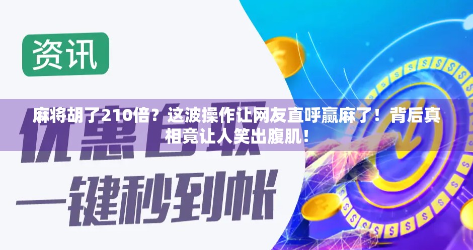 麻将胡了210倍？这波操作让网友直呼赢麻了！背后真相竟让人笑出腹肌！