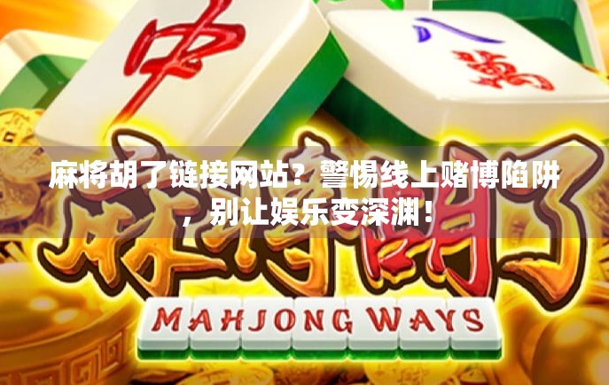 麻将胡了链接网站？警惕线上赌博陷阱，别让娱乐变深渊！