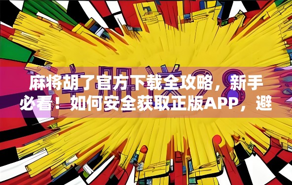 麻将胡了官方下载全攻略，新手必看！如何安全获取正版APP，避免踩坑！